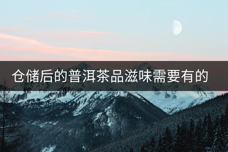 倉儲后的普洱茶品滋味需要有的三項(xiàng) 倉儲后的普洱茶品滋味需要有的三項(xiàng)