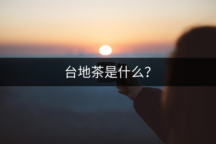 臺(tái)地茶是什么？