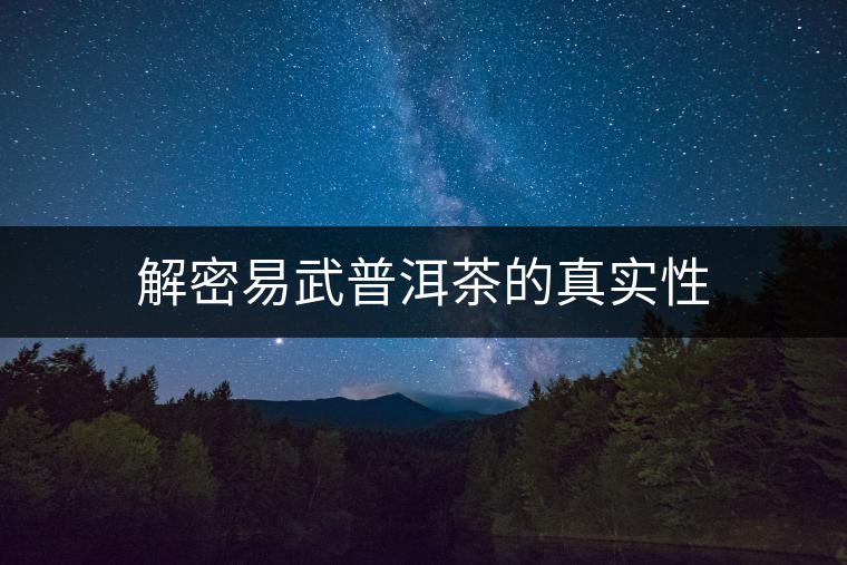 解密易武普洱茶的真實(shí)性 解密易武普洱茶的真實(shí)性