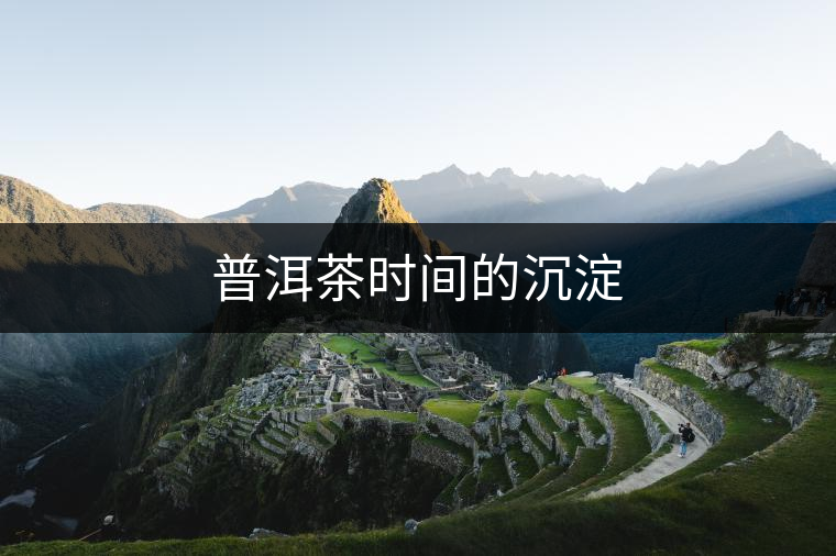 普洱茶時(shí)間的沉淀 普洱茶時(shí)間的沉淀