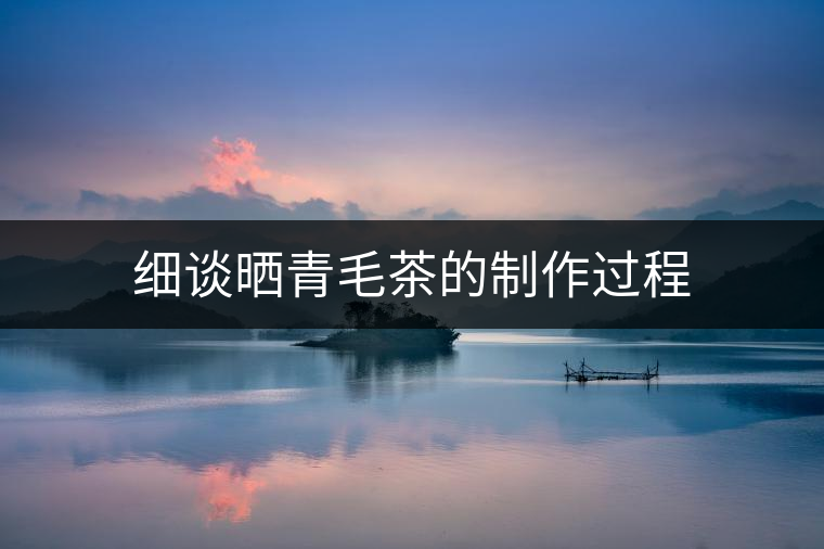 細(xì)談曬青毛茶的制作過(guò)程