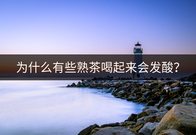 為什么有些熟茶喝起來會發(fā)酸？