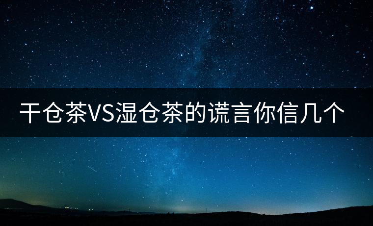 干倉茶VS濕倉茶的謊言你信幾個？