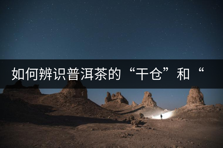 如何辨識(shí)普洱茶的“干倉”和“濕倉”？