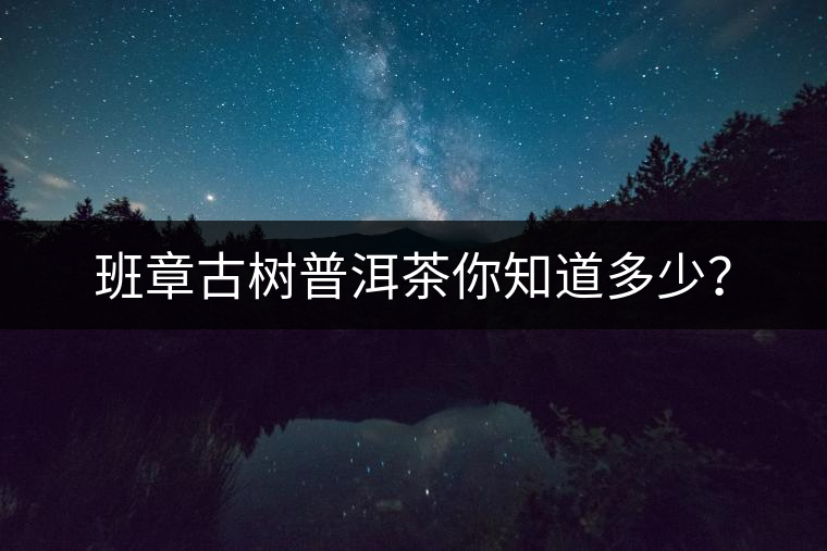 班章古樹普洱茶你知道多少？
