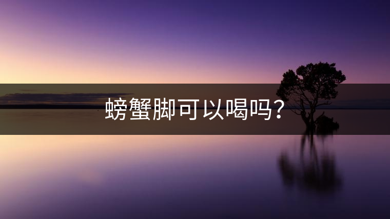 螃蟹腳可以喝嗎？