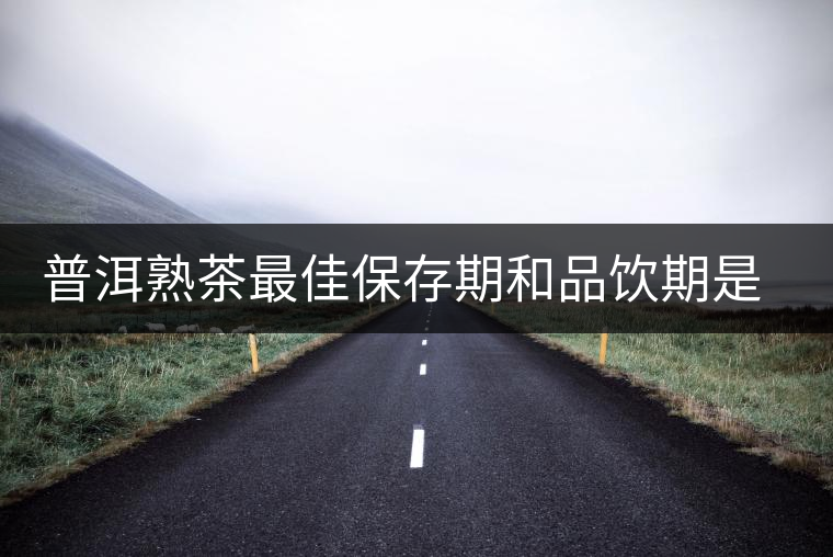 普洱熟茶最佳保存期和品飲期是多長(zhǎng)？