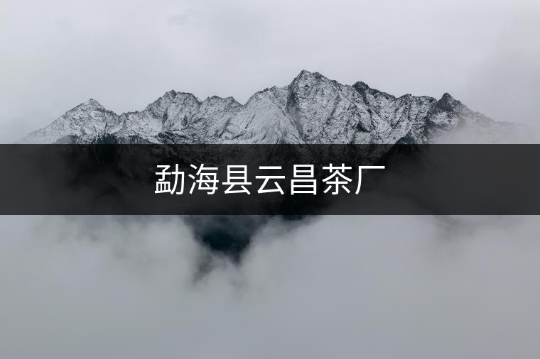 勐海縣云昌茶廠 勐??h云昌茶廠