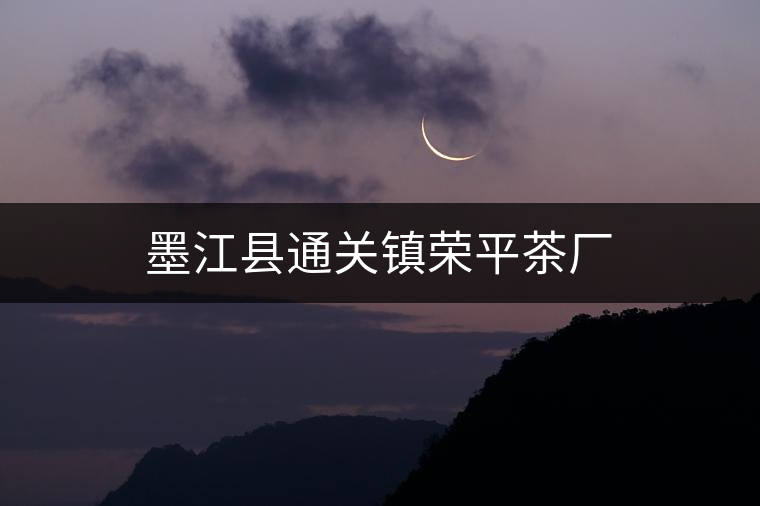 墨江縣通關(guān)鎮(zhèn)榮平茶廠(chǎng)