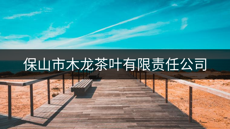 保山市木龍茶葉有限責(zé)任公司