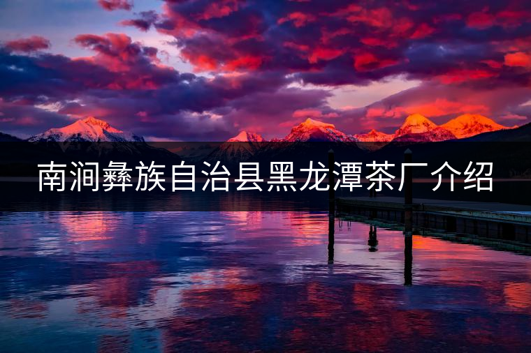 南澗彝族自治縣黑龍?zhí)恫鑿S介紹 南澗彝族自治縣黑龍?zhí)恫鑿S介紹