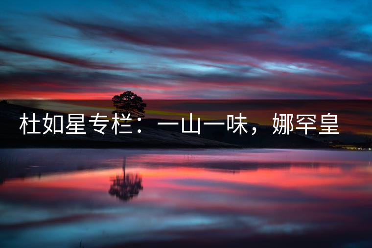 杜如星專欄：一山一味，娜罕皇茶