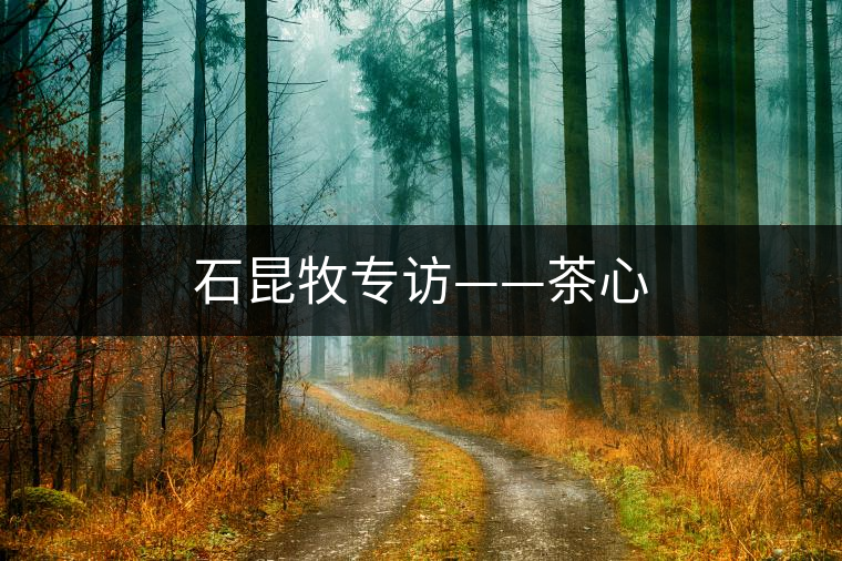 石昆牧專訪——茶心 石昆牧專訪——茶心