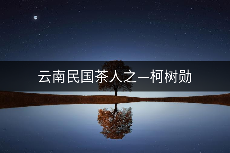 云南民國(guó)茶人之—柯樹勛