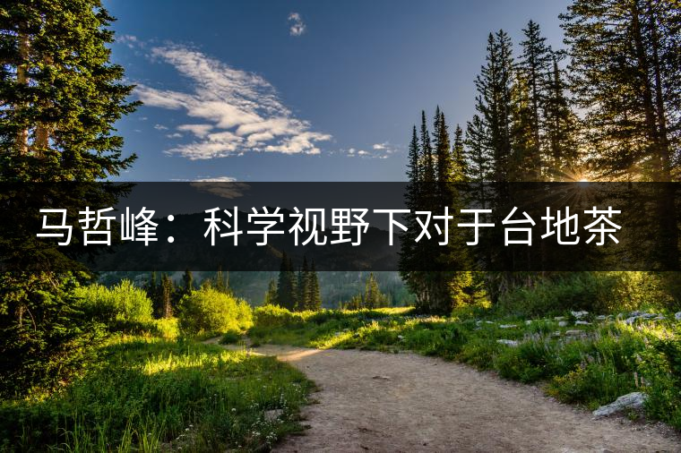 馬哲峰：科學視野下對于臺地茶的技術(shù)探討