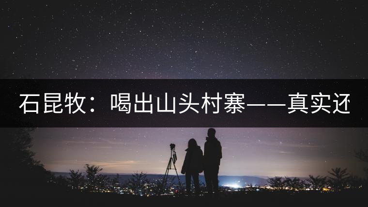 石昆牧：喝出山頭村寨——真實(shí)還是虛妄？