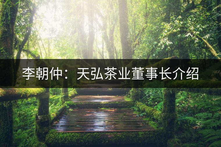 李朝仲:天弘茶業(yè)董事長介紹 李朝仲:天弘茶業(yè)董事長介紹