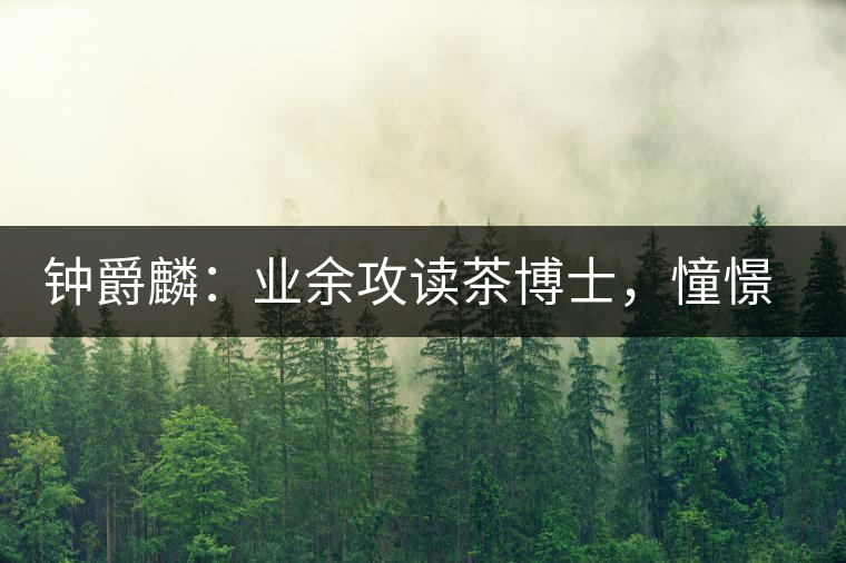 鐘爵麟：業(yè)余攻讀茶博士，憧憬全球開茶室