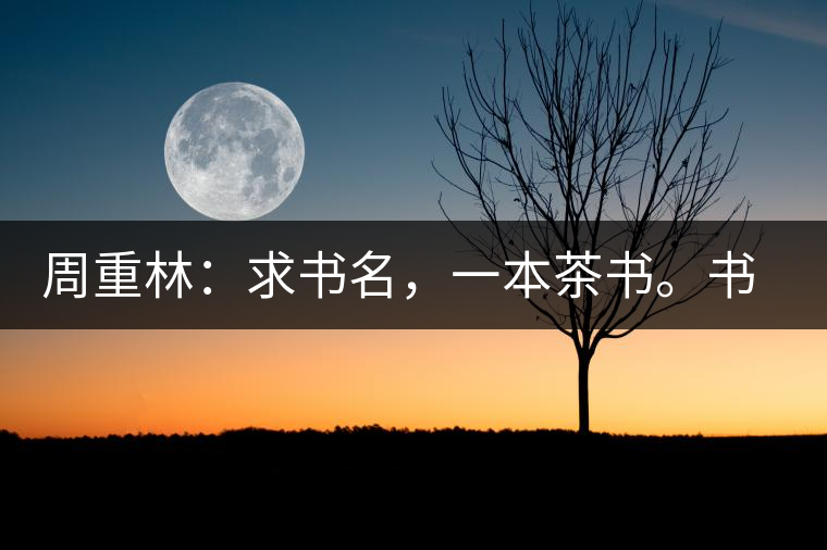 周重林：求書名，一本茶書。書名定后贈書閱讀