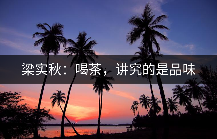 梁實秋：喝茶，講究的是品味