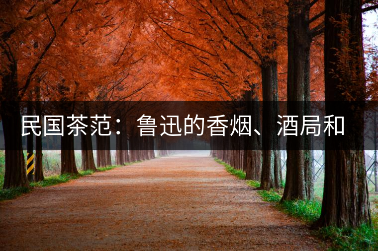 民國(guó)茶范：魯迅的香煙、酒局和茶生活