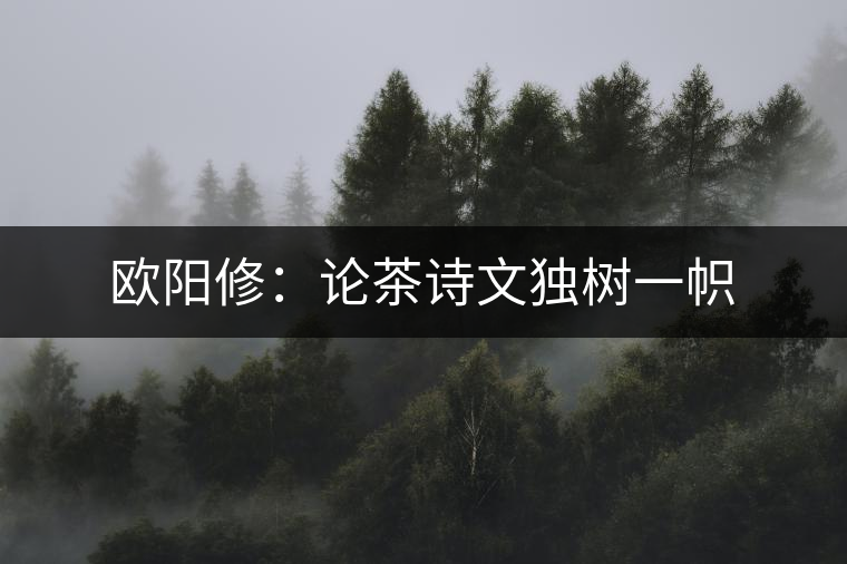 歐陽(yáng)修:論茶詩(shī)文獨(dú)樹(shù)一幟 歐陽(yáng)修:論茶詩(shī)文獨(dú)樹(shù)一幟