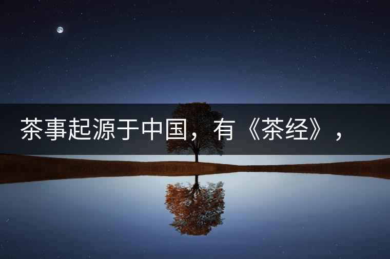 茶事起源于中國，有《茶經(jīng)》，但沒有茶道