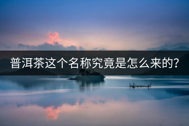 普洱茶這個(gè)名稱究竟是怎么來(lái)的？