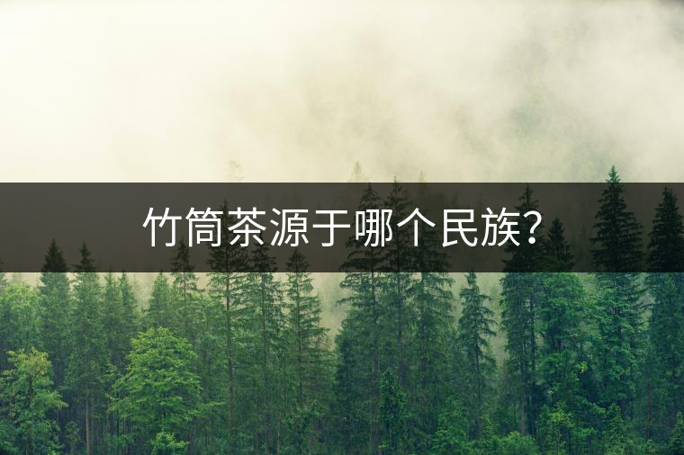 竹筒茶源于哪個民族？