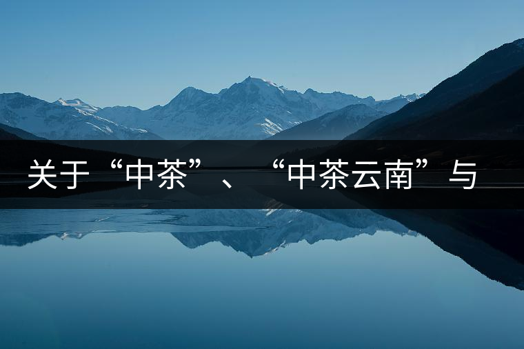 關(guān)于“中茶”、“中茶云南”與“昆明茶廠”的一些歷史資料