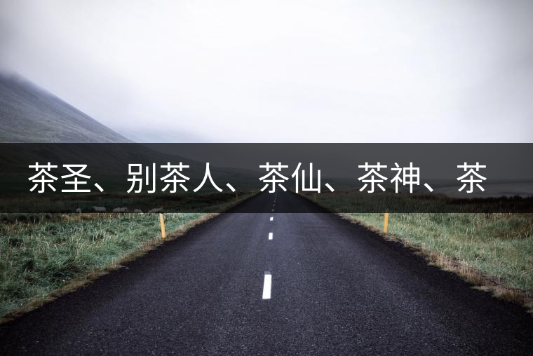 茶圣、別茶人、茶仙、茶神、茶怪五大茶人，你知道他們是誰嗎？