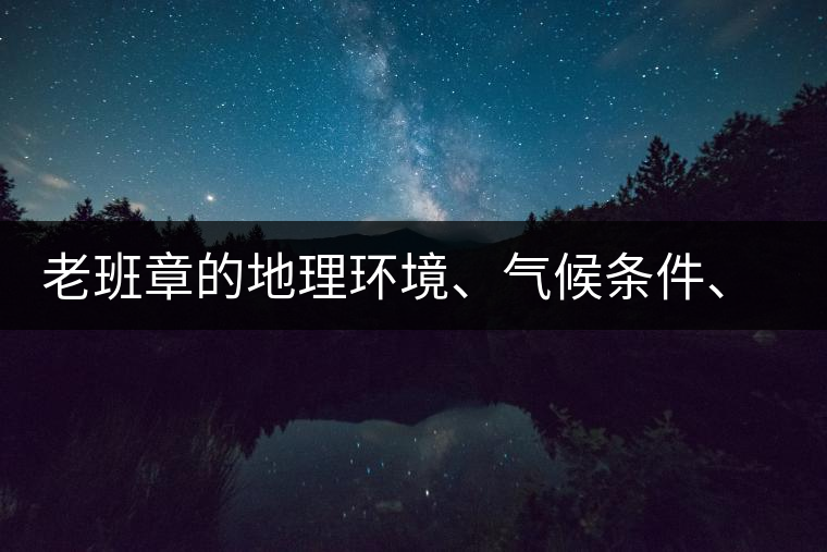 老班章的地理環(huán)境、氣候條件、土壤有什么特點(diǎn)？