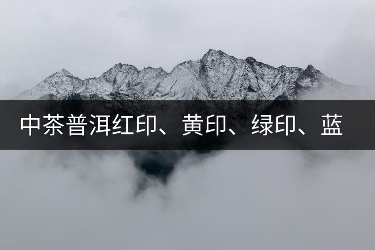 中茶普洱紅印、黃印、綠印、藍(lán)印的含義