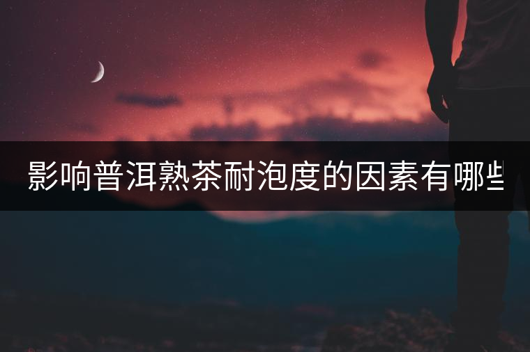 影響普洱熟茶耐泡度的因素有哪些？