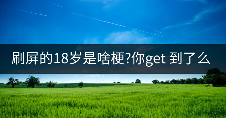 刷屏的18歲是啥梗?你get 到了么？