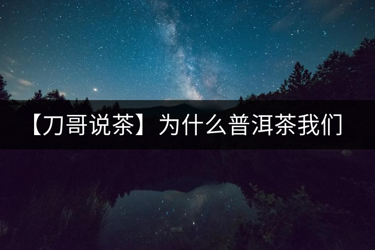 【刀哥說(shuō)茶】為什么普洱茶我們情愿選三無(wú)？