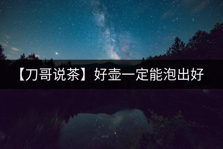 【刀哥說茶】好壺一定能泡出好茶？