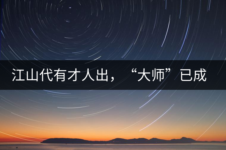 江山代有才人出，“大師”已成活靶子