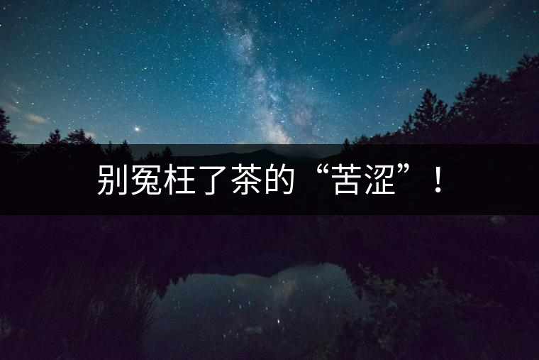 別冤枉了茶的“苦澀”！