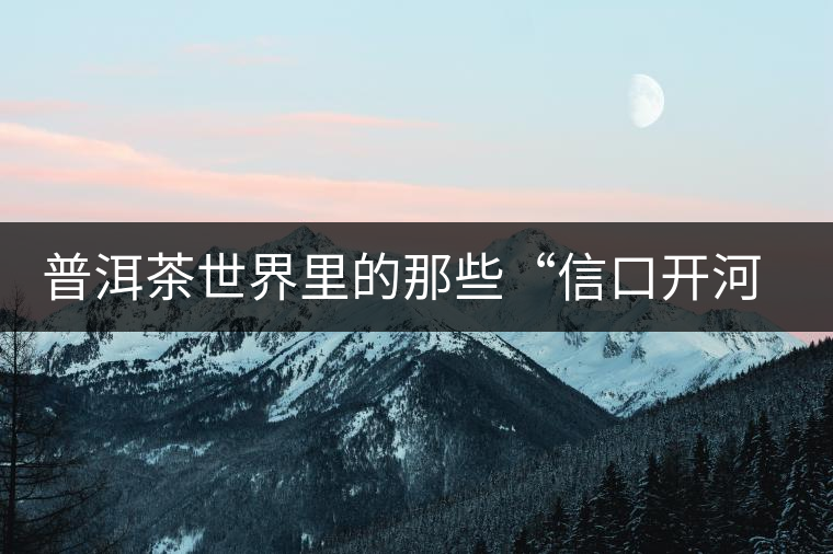 普洱茶世界里的那些“信口開(kāi)河”，你躺槍了嗎？