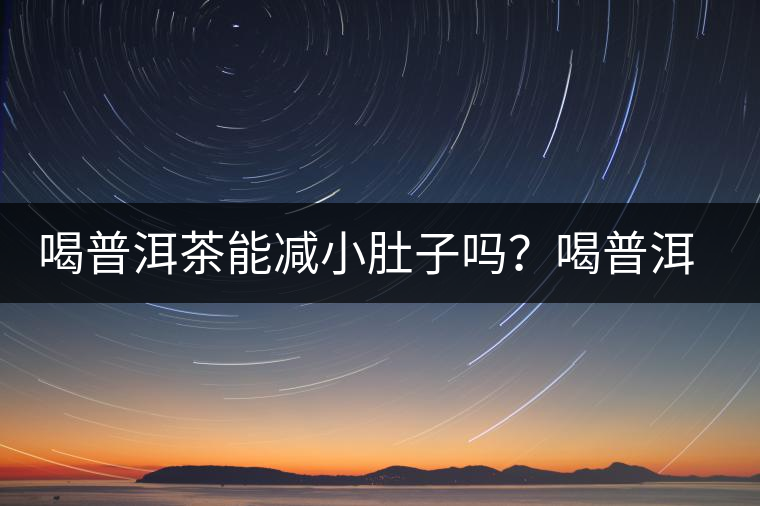 喝普洱茶能減小肚子嗎？喝普洱茶能減肥嗎？