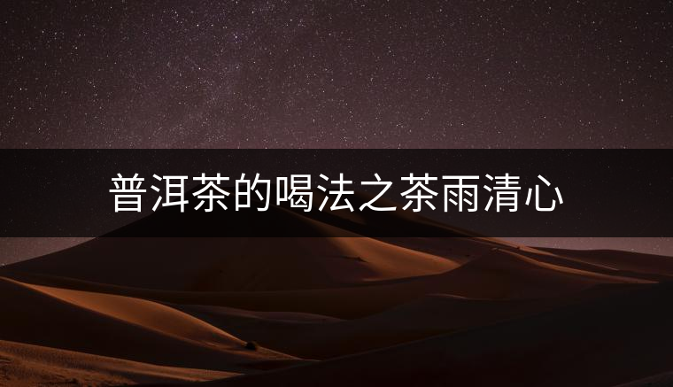 普洱茶的喝法之茶雨清心 普洱茶的喝法之茶雨清心