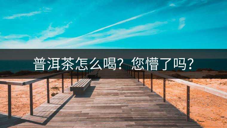 普洱茶怎么喝？您懵了嗎？