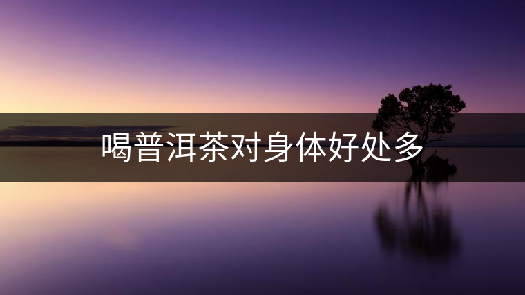 喝普洱茶對身體好處多