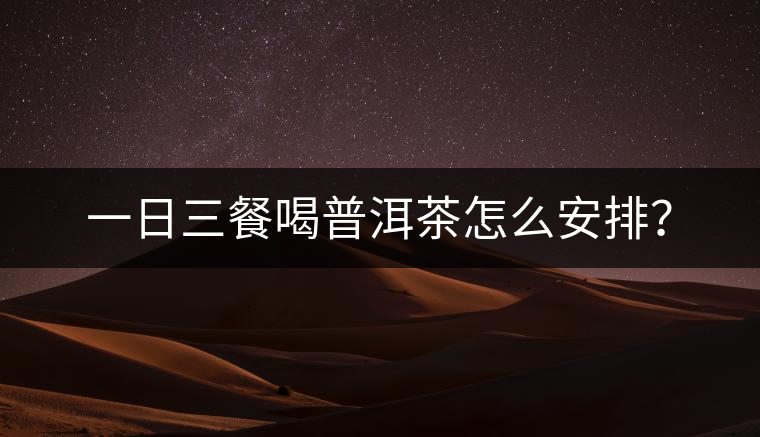 一日三餐喝普洱茶怎么安排？