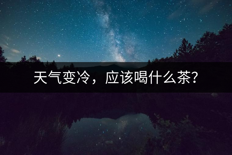 天氣變冷，應(yīng)該喝什么茶？