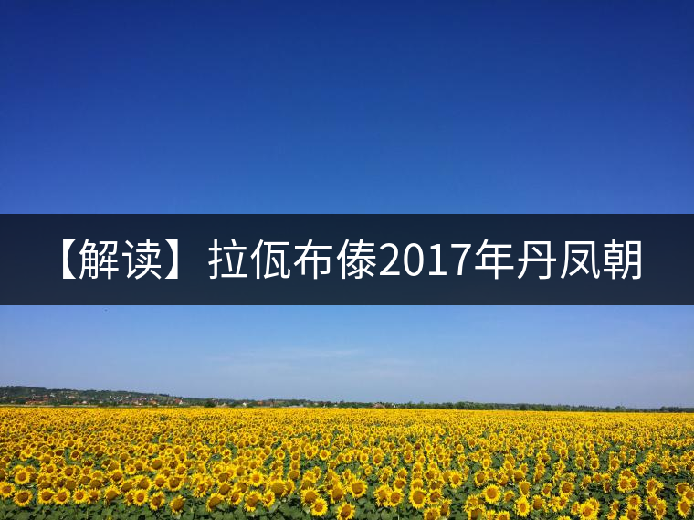 【解讀】拉佤布傣2017年丹鳳朝陽(熟) 【解讀】拉佤布傣2017年丹鳳朝陽(熟)