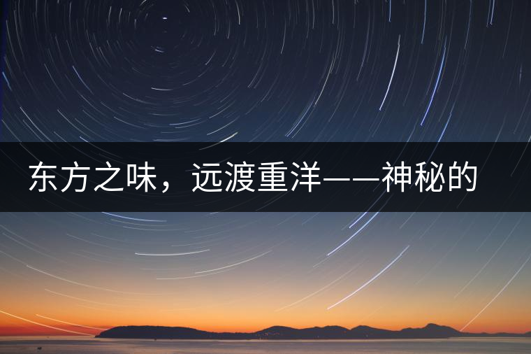 東方之味，遠渡重洋——神秘的東方淳，原來是最珍貴的普洱茶！