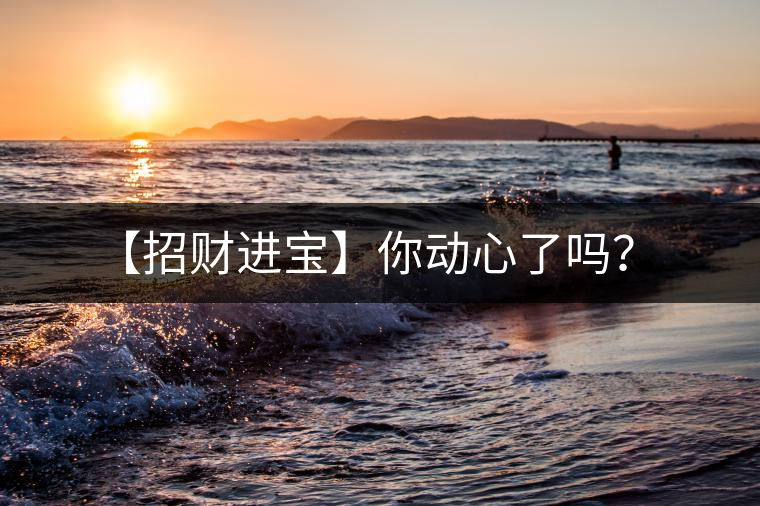 【招財(cái)進(jìn)寶】你動(dòng)心了嗎？