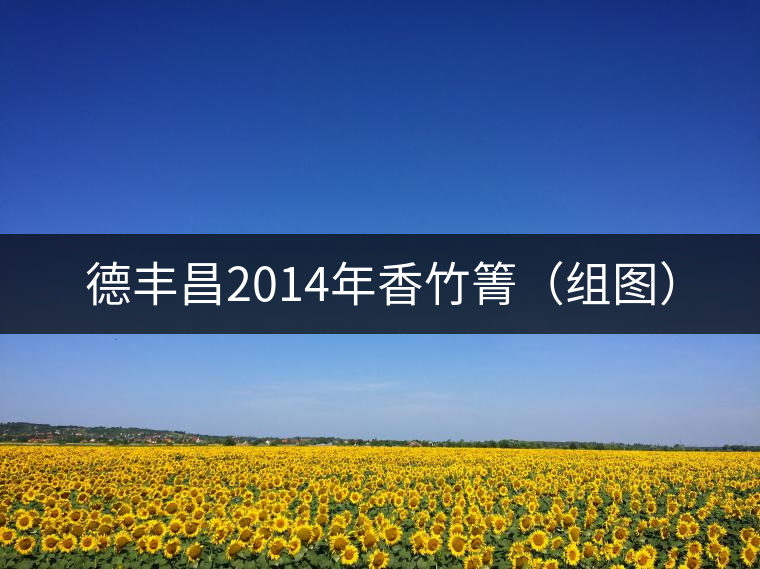 德豐昌2014年香竹箐(組圖) 德豐昌2014年香竹箐(組圖)
